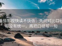 番茄影视快读不快信：先问对比口径有没有统一，再把口径写一句