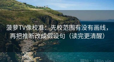 菠萝TV像校准：先校范围有没有画线，再把推断改成假设句（读完更清醒）