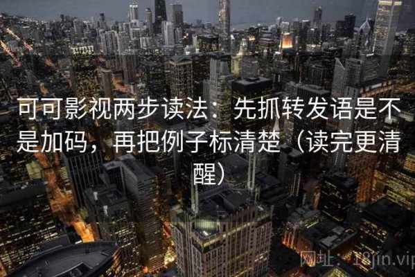 可可影视两步读法：先抓转发语是不是加码，再把例子标清楚（读完更清醒）
