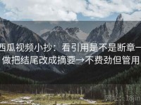 西瓜视频小抄：看引用是不是断章→做把结尾改成摘要→不费劲但管用