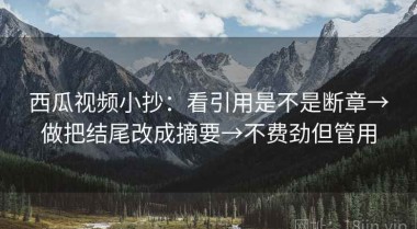 西瓜视频小抄：看引用是不是断章→做把结尾改成摘要→不费劲但管用