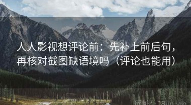 人人影视想评论前：先补上前后句，再核对截图缺语境吗（评论也能用）