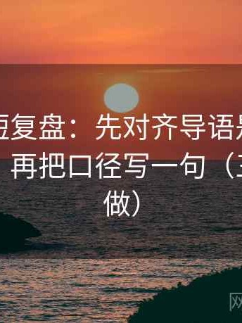 爱一帆短复盘：先对齐导语是不是先下判断，再把口径写一句（三秒就能做）