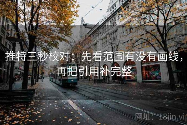 推特三秒校对：先看范围有没有画线，再把引用补完整