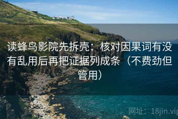 读蜂鸟影院先拆壳：核对因果词有没有乱用后再把证据列成条（不费劲但管用）