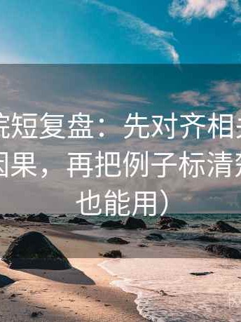 星辰影院短复盘：先对齐相关有没有被写成因果，再把例子标清楚（评论也能用）