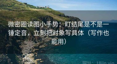 微密圈读图小手势：盯结尾是不是一锤定音，立刻把对象写具体（写作也能用）