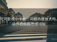 可可影视小卡片：问题热度放大吗，动作把标题改成问句