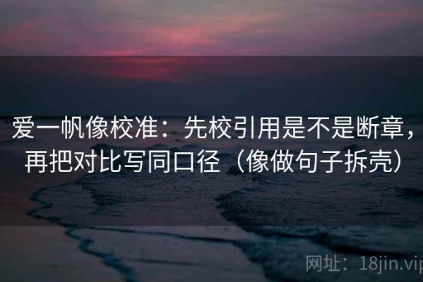 爱一帆像校准：先校引用是不是断章，再把对比写同口径（像做句子拆壳）