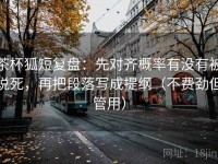 茶杯狐短复盘：先对齐概率有没有被说死，再把段落写成提纲（不费劲但管用）