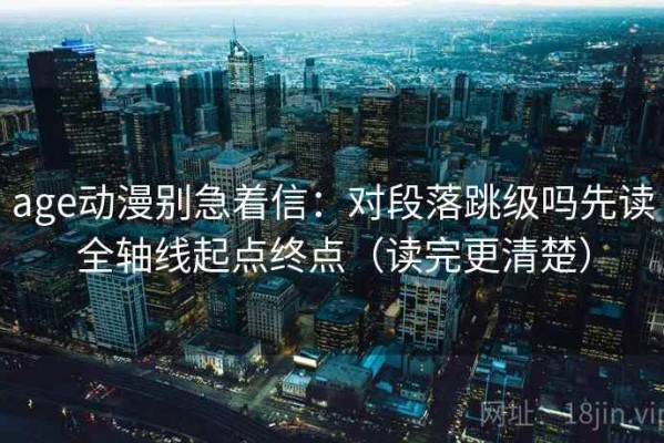 age动漫别急着信：对段落跳级吗先读全轴线起点终点（读完更清楚）