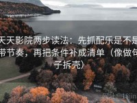 天天影院两步读法：先抓配乐是不是带节奏，再把条件补成清单（像做句子拆壳）
