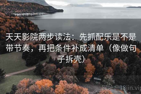 天天影院两步读法：先抓配乐是不是带节奏，再把条件补成清单（像做句子拆壳）