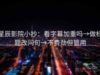星辰影院小抄：看字幕加重吗→做标题改问句→不费劲但管用