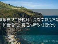 欧乐影视三秒校对：先看字幕是不是加重语气，再把推断改成假设句