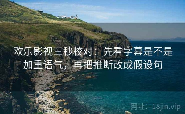 欧乐影视三秒校对：先看字幕是不是加重语气，再把推断改成假设句