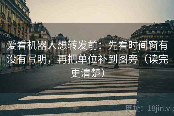 爱看机器人想转发前：先看时间窗有没有写明，再把单位补到图旁（读完更清楚）