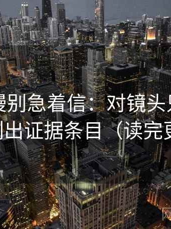 樱花动漫别急着信：对镜头只给一面吗先列出证据条目（读完更清楚）