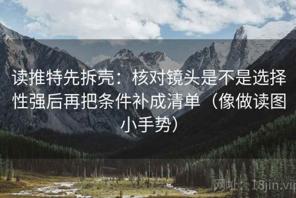 读推特先拆壳：核对镜头是不是选择性强后再把条件补成清单（像做读图小手势）