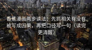 香蕉漫画两步读法：先抓相关有没有被写成因果，再把口径写一句（读完更清醒）