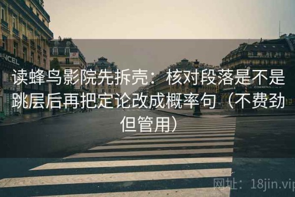 读蜂鸟影院先拆壳：核对段落是不是跳层后再把定论改成概率句（不费劲但管用）