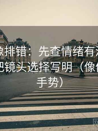 爱一帆像排错：先查情绪有没有当理由，再把镜头选择写明（像做读图小手势）