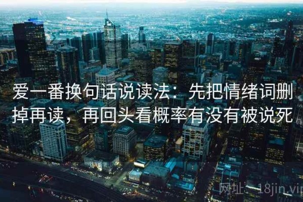 爱一番换句话说读法：先把情绪词删掉再读，再回头看概率有没有被说死