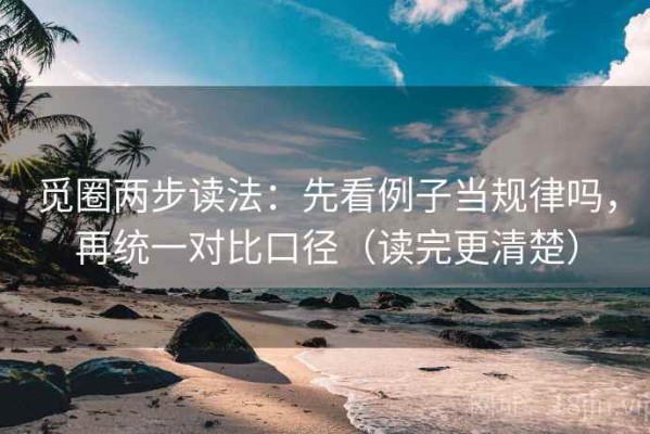 觅圈两步读法：先看例子当规律吗，再统一对比口径（读完更清楚）