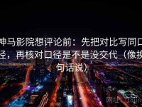 神马影院想评论前：先把对比写同口径，再核对口径是不是没交代（像换句话说）