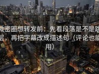 微密圈想转发前：先看段落是不是跳层，再把字幕改成描述句（评论也能用）