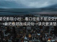 星空影院小抄：看口径是不是没交代→做把标题改成问句→读完更清楚