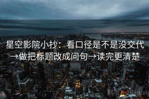 星空影院小抄：看口径是不是没交代→做把标题改成问句→读完更清楚