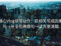糖心Vlog读写动作：抓相关写成因果吗→补全引用原句→读完更清醒