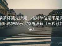 读茶杯狐先拆壳：核对单位是不是漏写后再把配乐拿掉再理解（三秒就能做）