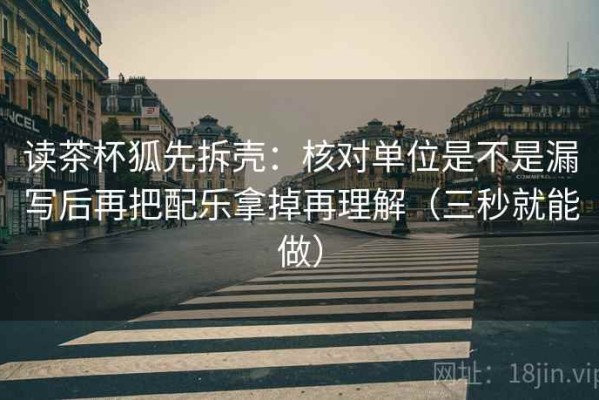 读茶杯狐先拆壳：核对单位是不是漏写后再把配乐拿掉再理解（三秒就能做）