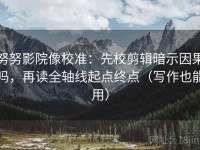 努努影院像校准：先校剪辑暗示因果吗，再读全轴线起点终点（写作也能用）