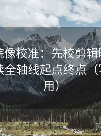 努努影院像校准：先校剪辑暗示因果吗，再读全轴线起点终点（写作也能用）