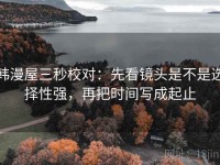 韩漫屋三秒校对：先看镜头是不是选择性强，再把时间写成起止
