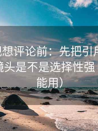 可可影视想评论前：先把引用补完整，再核对镜头是不是选择性强（写作也能用）