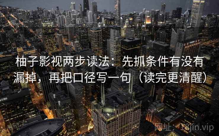柚子影视两步读法:先抓条件有没有漏掉,再把口径写一句(读完更清醒) 柚子影视两步读法:先抓条件有没有漏掉,再把口径写一句(读完更清醒)