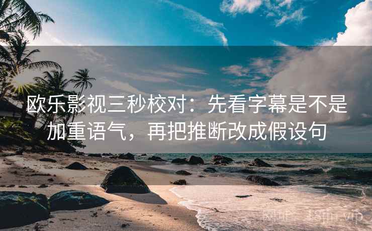 欧乐影视三秒校对:先看字幕是不是加重语气,再把推断改成假设句 欧乐影视三秒校对:先看字幕是不是加重语气,再把推断改成假设句
