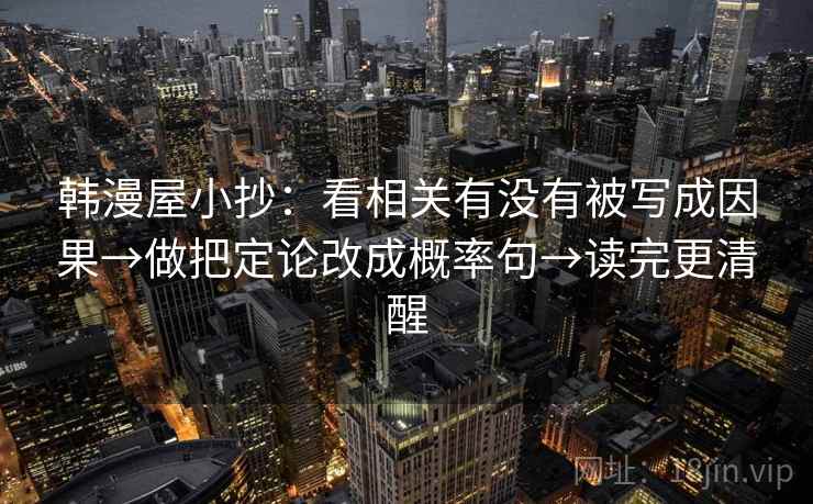 韩漫屋小抄:看相关有没有被写成因果→做把定论改成概率句→读完更清醒 韩漫屋小抄:看相关有没有被写成因果→做把定论改成概率句→读完更清醒