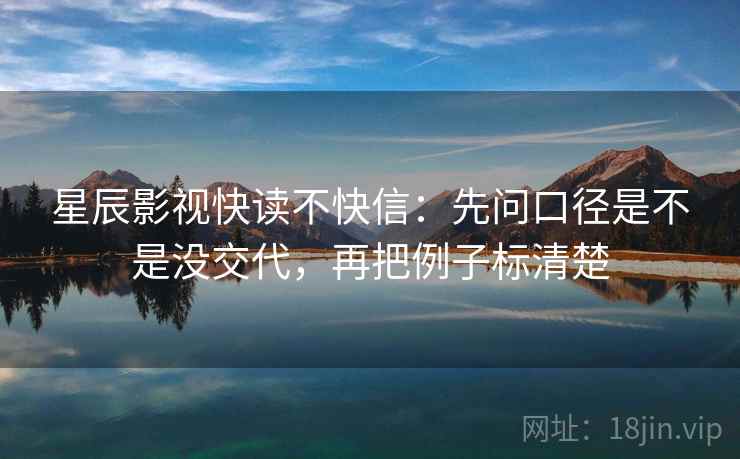 星辰影视快读不快信:先问口径是不是没交代,再把例子标清楚 星辰影视快读不快信:先问口径是不是没交代,再把例子标清楚