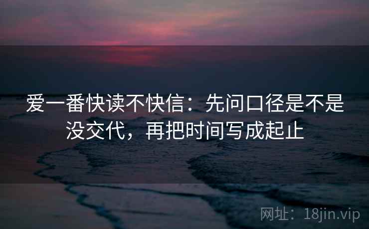 爱一番快读不快信：先问口径是不是没交代，再把时间写成起止