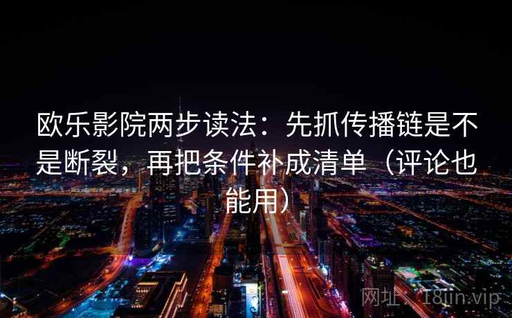 欧乐影院两步读法:先抓传播链是不是断裂,再把条件补成清单(评论也能用) 欧乐影院两步读法:先抓传播链是不是断裂,再把条件补成清单(评论也能用)