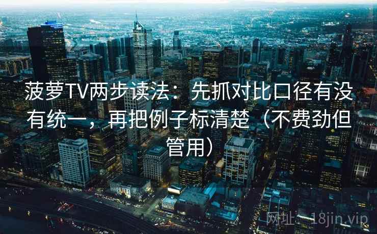 菠萝TV两步读法:先抓对比口径有没有统一,再把例子标清楚(不费劲但管用) 菠萝TV两步读法:先抓对比口径有没有统一,再把例子标清楚(不费劲但管用)