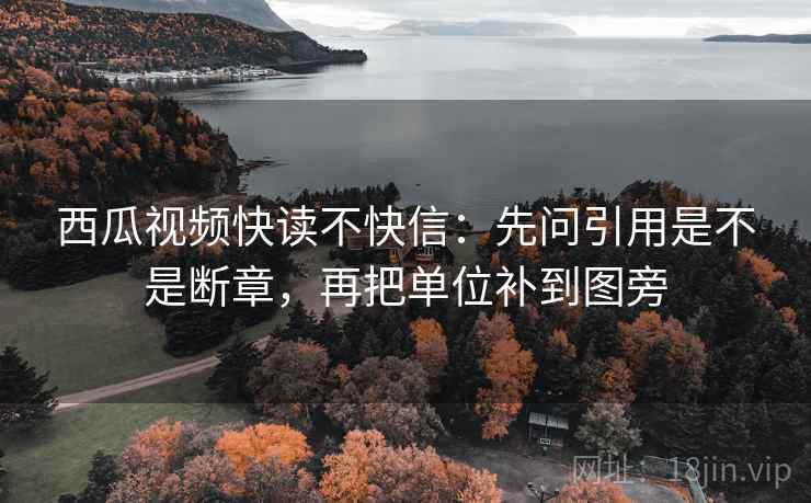 西瓜视频快读不快信:先问引用是不是断章,再把单位补到图旁 西瓜视频快读不快信:先问引用是不是断章,再把单位补到图旁