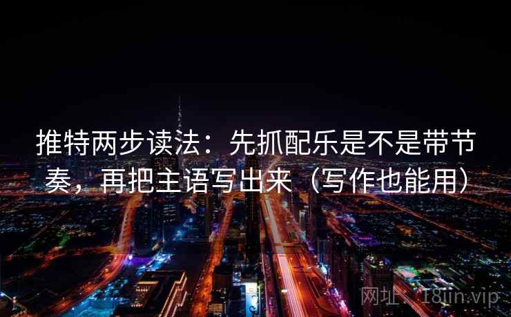 推特两步读法：先抓配乐是不是带节奏，再把主语写出来（写作也能用）