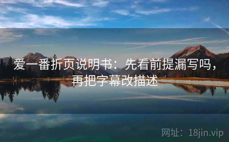 爱一番折页说明书:先看前提漏写吗,再把字幕改描述 爱一番折页说明书:先看前提漏写吗,再把字幕改描述