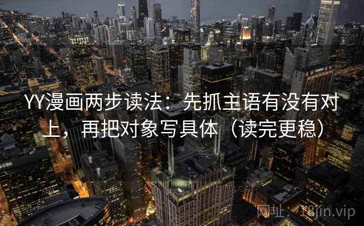 YY漫画两步读法:先抓主语有没有对上,再把对象写具体(读完更稳) YY漫画两步读法:先抓主语有没有对上,再把对象写具体(读完更稳)